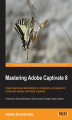 Okładka książki: Mastering Adobe Captivate 8. Create responsive demonstrations, simulations, and quizzes for multiscreen delivery with Adobe Captivate
