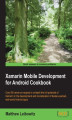 Okładka książki: Xamarin Mobile Development for Android Cookbook. Over 80 hands-on recipes to unleash full potential for Xamarin in development and monetization of feature-packed, real-world Android apps