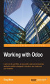 Okładka książki: Working with Odoo. Learn how to use Odoo, a resourceful, open source business application platform designed to transform and modernize your business
