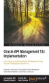 Okładka książki: Oracle API Management 12c Implementation. Learn how to successfully implement API management using Oracle\'s API Management Solution 12c