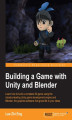 Okładka książki: Building a Game with Unity and Blender. Learn how to build a complete 3D game using the industry-leading Unity game development engine and Blender, the graphics software that gives life to your ideas