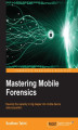 Okładka książki: Mastering Mobile Forensics. Develop the capacity to dig deeper into mobile device data acquisition