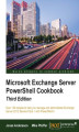 Okładka książki: Microsoft Exchange Server PowerShell Cookbook. Over 120 recipes to help you manage and administrate Exchange Server 2013 Service Pack 1 with PowerShell 5