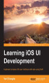 Okładka książki: Learning iOS UI Development. Implement complex iOS user interfaces with ease using Swift