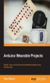 Okładka książki: Arduino Wearable Projects. Design, code, and build exciting wearable projects using Arduino tools