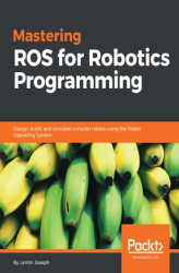 Okładka: Mastering ROS for Robotics Programming. Design, build, and simulate complex robots using the Robot Operating System