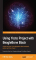 Okładka książki: Using Yocto Project with BeagleBone Black. Unleash the power of the BeagleBone Black embedded platform with Yocto Project