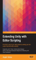 Okładka książki: Extending Unity with Editor Scripting. Put Unity to use for your video games by creating your own custom tools with editor scripting