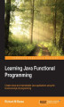 Okładka książki: Learning Java Functional Programming. Create robust and maintainable Java applications using the functional style of programming