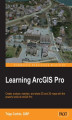 Okładka książki: Learning ArcGIS Pro. Create, analyze, maintain, and share 2D and 3D maps with the powerful tools of ArcGIS Pro