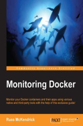 Okładka: Monitoring Docker. Monitor your Docker containers and their apps using various native and third-party tools with the help of this exclusive guide!