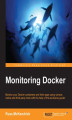 Okładka książki: Monitoring Docker. Monitor your Docker containers and their apps using various native and third-party tools with the help of this exclusive guide!