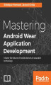 Okładka książki: Mastering Android Wear Application Development. Master the Android Wear SDK and APIs to build cutting edge wearable apps
