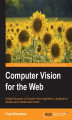 Okładka książki: Computer Vision for the Web. Unleash the power of the Computer Vision algorithms in JavaScript to develop vision-enabled web content
