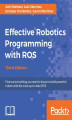 Okładka książki: Effective Robotics Programming with ROS. Find out everything you need to know to build powerful robots with the most up-to-date ROS - Third Edition