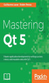 Okładka książki: Mastering Qt 5. Create stunning cross-platform applications
