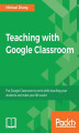 Okładka książki: Teaching with Google Classroom. To provide a step-by-step guide to setup and use Google Classroom