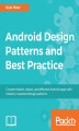 Okładka książki: Android Design Patterns and Best Practice. Create reliable, robust, and efficient Android apps with industry-standard design patterns