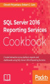 Okładka książki: SQL Server 2016 Reporting Services Cookbook. Your one-stop guide to operational reporting and mobile dashboards using SSRS 2016
