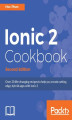 Okładka książki: Ionic 2 Cookbook. The rich flavors of Ionic at your disposal - Second Edition