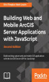 Okładka książki: Building Web and Mobile ArcGIS Server Applications with JavaScript - Second Edition