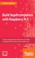 Okładka książki: Build Supercomputers with Raspberry Pi 3