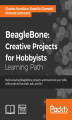 Okładka książki: BeagleBone: Creative Projects for Hobbyists. Build amazing BeagleBone projects and maximize your skills with projects that walk, talk, and fly!