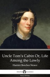 Okładka: Uncle Tom’s Cabin Or, Life Among the Lowly by Harriet Beecher Stowe. Delphi Classics (Illustrated)