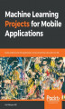 Okładka książki: Machine Learning Projects for Mobile Applications