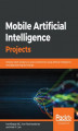 Okładka książki: Mobile Artificial Intelligence Projects