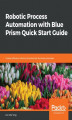 Okładka książki: Robotic Process Automation with Blue Prism Quick Start Guide