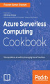 Okładka książki: Azure Serverless Computing Cookbook