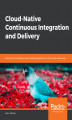 Okładka książki: Cloud-Native Continuous Integration and Delivery