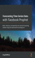 Okładka książki: Forecasting Time Series Data with Facebook Prophet