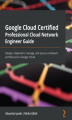 Okładka książki: Google Cloud Certified Professional Cloud Network Engineer Guide