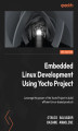 Okładka książki: Embedded Linux Development Using Yocto Project. Leverage the power of the Yocto Project to build efficient Linux-based products - Third Edition