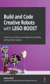 Okładka książki: Build and Code Creative Robots with LEGO BOOST