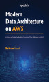 Okładka książki: Modern Data Architecture on AWS. A Practical Guide for Building Next-Gen Data Platforms on AWS