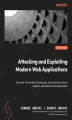 Okładka książki: Attacking and Exploiting Modern Web Applications. Discover the mindset, techniques, and tools to perform modern web attacks and exploitation