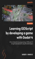 Okładka książki: Learning GDScript by Developing a Game with Godot 4. A fun introduction to programming in GDScript 2.0 and game development using the Godot Engine