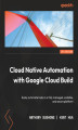 Okładka książki: Cloud Native Automation with Google Cloud Build