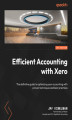 Okładka książki: Efficient Accounting with Xero. The definitive guide to optimizing your accounting with proven techniques and best practices