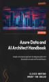 Okładka książki: Azure Data and AI Architect Handbook. Adopt a structured approach to designing data and AI solutions at scale on Microsoft Azure