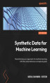 Okładka książki: Synthetic Data for Machine Learning. Revolutionize your approach to machine learning with this comprehensive conceptual guide
