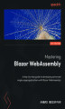 Okładka książki: Mastering Blazor WebAssembly. A step-by-step guide to developing advanced single-page applications with Blazor WebAssembly