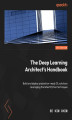 Okładka książki: The Deep Learning Architect's Handbook. Build and deploy production-ready DL solutions leveraging the latest Python techniques