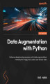 Okładka książki: Data Augmentation with Python. Enhance deep learning accuracy with data augmentation methods for image, text, audio, and tabular data