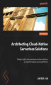 Okładka książki: Architecting Cloud-Native Serverless Solutions. Design, build, and operate serverless solutions on cloud and open source platforms