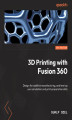 Okładka książki: 3D Printing with Fusion 360. Design for additive manufacturing, and level up your simulation and print preparation skills