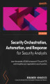 Okładka książki: Security Orchestration, Automation, and Response for Security Analysts. Learn the secrets of SOAR to improve MTTA and MTTR and strengthen your organization's security posture